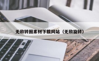 宜春无敌转圈素材下载网站（无敌旋转）